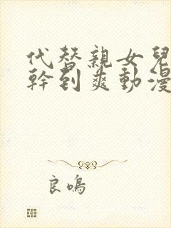 代替亲女儿让你干到爽动漫免费看封面