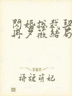 闪婚总裁契约妻冉夕薇结局