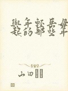 与年轻岳母在一起的那些年在线