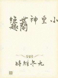 绝世神皇小说笔趣阁