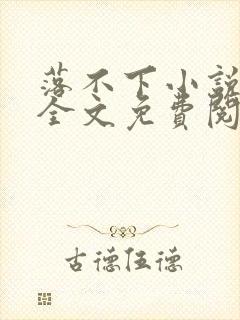 落不下小说在线全文免费阅读笔趣阁无弹窗