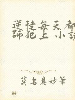 逆徒每天都想欺师犯上 小说