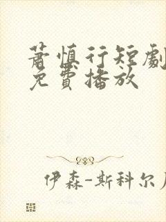 萧慎行短剧全集免费播放