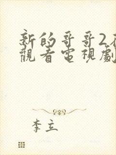 新的哥哥2在线观看电视剧免费高清