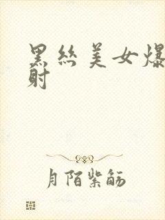 黑丝美女爆操内射