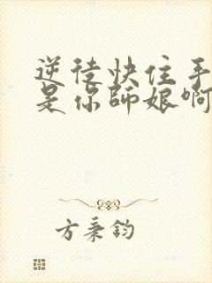 逆徒快住手我可是你师娘啊全本