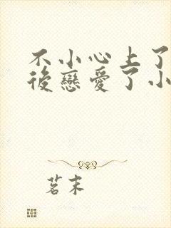 不小心上了竹马后恋爱了小说