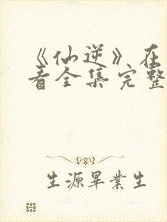 《仙逆》在线观看全集完整版高清封面