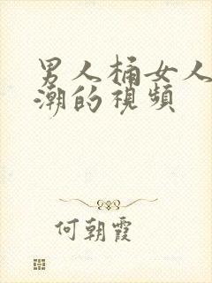 男人桶女人到高潮的视频