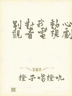 别对我动心免费观看电视剧全集高清封面