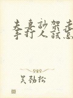 夫妻吵架老公动手打人该怎么处理封面