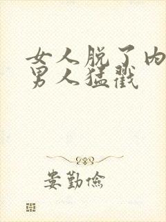 女人脱了内裤让男人猛戳