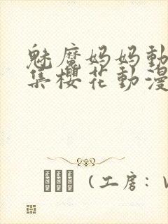 魅魔妈妈动漫全集樱花动漫观看方式有几种封面