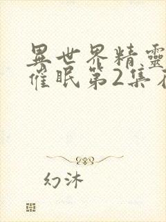 异世界精灵母娘催眠第2集在线观看