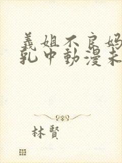 义姐不良妈妈授乳中动漫未删减在线