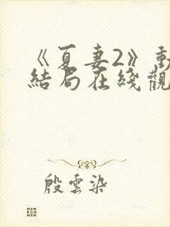 《夏妻2》动漫结局在线观看