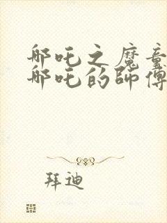 哪吒之魔童降世哪吒的师傅是谁