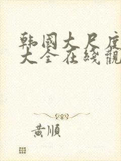 韩国大尺度影视大全在线观看网站