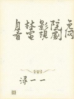 月林影院免费观看电视剧网站