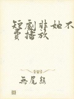 短剧非她不可免费播放