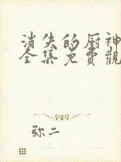 消失的厨神短剧全集免费观看高清最新封面