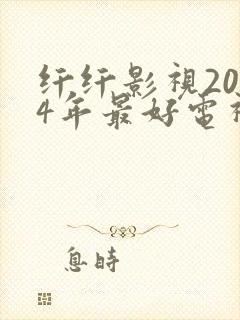 纤纤影视2024年最好电视剧在线观看