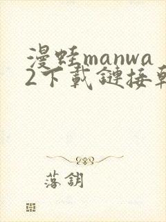 漫蛙manwa2下载链接韩漫