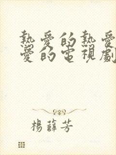 热爱的热爱的亲爱的电视剧免费观看