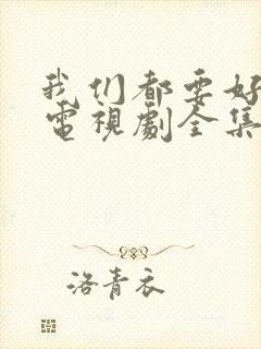 我们都要好好的电视剧全集免费观看完整版