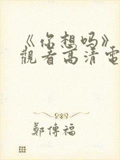 《你想吗》免费观看高清电影