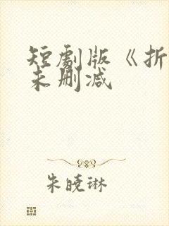 短剧版《折腰》未删减