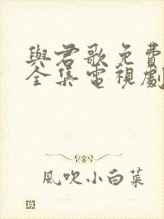 与君歌免费观看全集电视剧