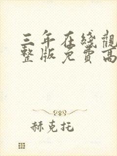 三年在线观看完整版免费高清动漫