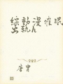 综动漫催眠男主出轨h