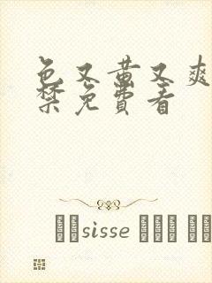 色又黄又爽18禁免费看