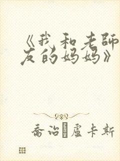 《我和老师和朋友的妈妈》动漫在线观看