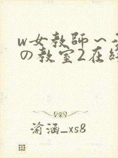 w女教师～淫辱の教室2在线播放