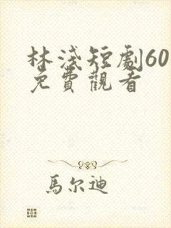 林浅短剧60集免费观看