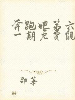 奔跑吧第六季第一期免费观看完整版