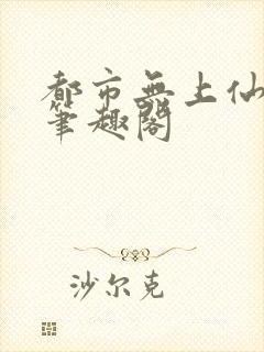 都市无上仙医 笔趣阁