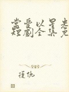 当爱以星光为牢短剧全集免费观看