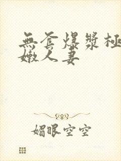 无套爆浆极品粉嫩人妻