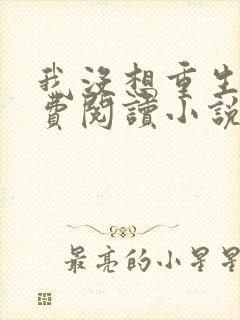 我没想重生啊免费阅读小说无弹窗