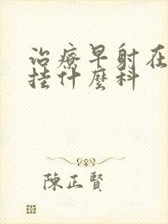 治疗早射在医院挂什么科