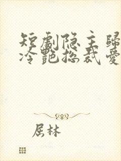 短剧隐主归来,冷艳总裁爱上我免费观看封面