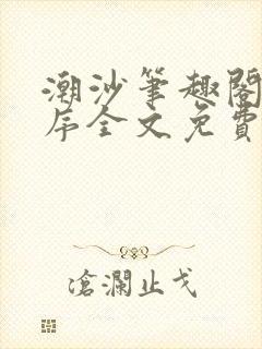 潮沙笔趣阁陈淮序全文免费
