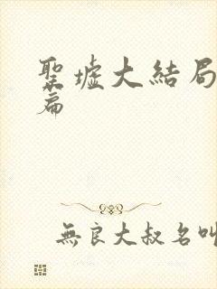 圣墟大结局番外篇