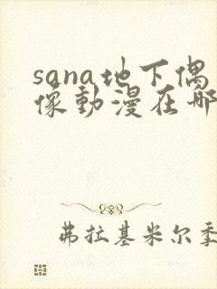 sana地下偶像动漫在哪儿看