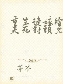 重生后嫁给了前夫死对头免费阅读