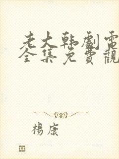 老大韩剧电视剧全集免费观看